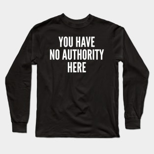 You have no authority here Long Sleeve T-Shirt